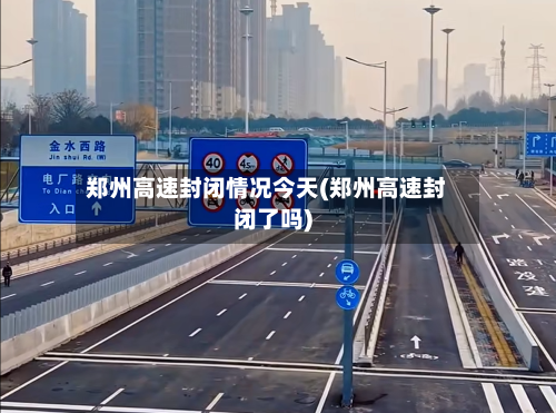 郑州高速封闭情况今天(郑州高速封闭了吗)