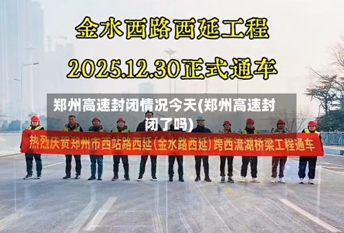 郑州高速封闭情况今天(郑州高速封闭了吗)-第3张图片