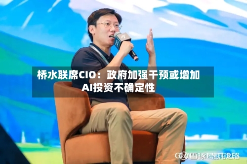 桥水联席CIO：政府加强干预或增加AI投资不确定性-第3张图片