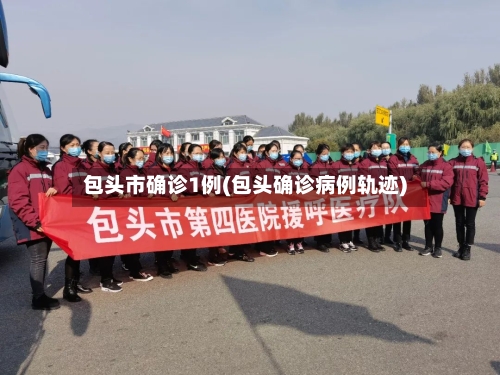 包头市确诊1例(包头确诊病例轨迹)