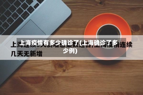上海疫情有多少确诊了(上海确诊了多少例)