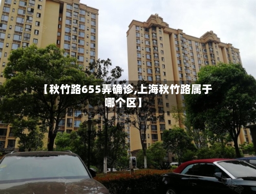 【秋竹路655弄确诊,上海秋竹路属于哪个区】