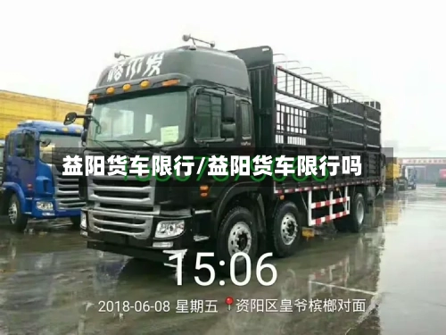 益阳货车限行/益阳货车限行吗-第3张图片
