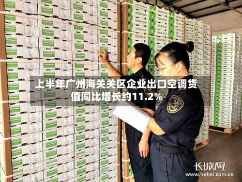 上半年广州海关关区企业出口空调货值同比增长约11.2%