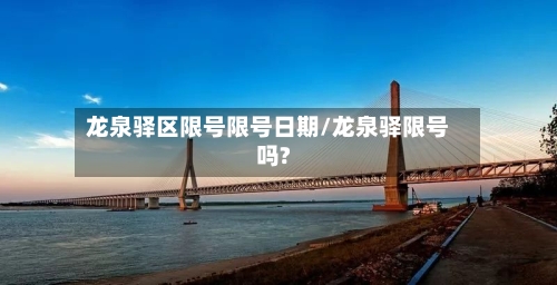 龙泉驿区限号限号日期/龙泉驿限号吗?-第2张图片