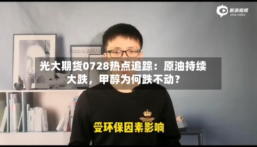 光大期货0728热点追踪：原油持续大跌，甲醇为何跌不动？