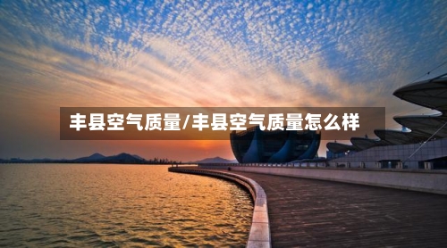 丰县空气质量/丰县空气质量怎么样