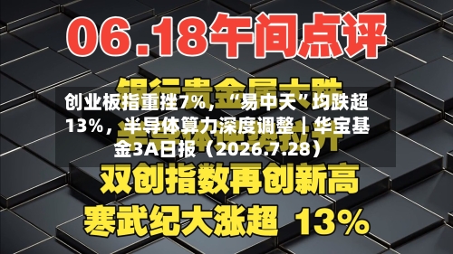 创业板指重挫7%，“易中天”均跌超13%	，半导体算力深度调整｜华宝基金3A日报（2026.7.28）-第1张图片