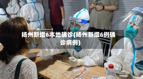 扬州新增6本地确诊(扬州新增6例确诊病例)-第2张图片