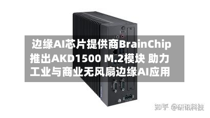 边缘AI芯片提供商BrainChip推出AKD1500 M.2模块 助力工业与商业无风扇边缘AI应用-第2张图片