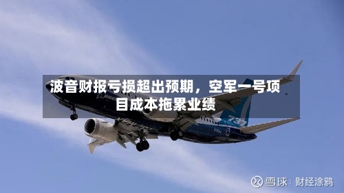 波音财报亏损超出预期，空军一号项目成本拖累业绩-第2张图片