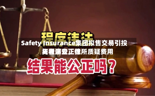 Safety Insurance集团拟售交易引投资者调查	，律所质疑费用与程序公正性-第2张图片