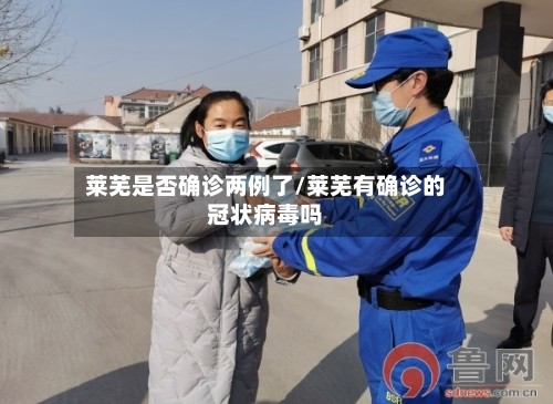 莱芜是否确诊两例了/莱芜有确诊的冠状病毒吗