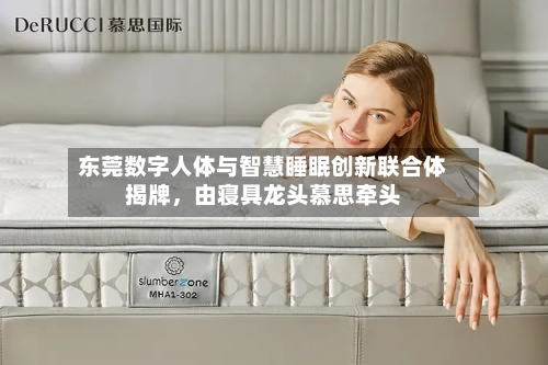 东莞数字人体与智慧睡眠创新联合体揭牌，由寝具龙头慕思牵头