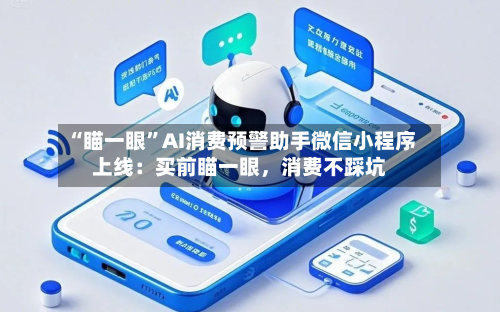 “瞄一眼”AI消费预警助手微信小程序上线：买前瞄一眼，消费不踩坑